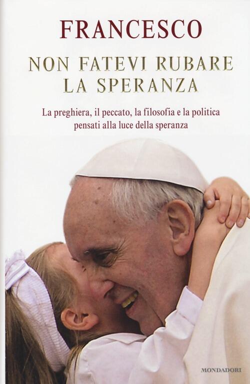 Non Fatevi Rubare La Speranza. La Preghiera, Il Peccato, La Filosofia E La Pol