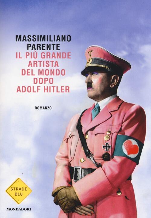 Il Piu Grande Artista Del Mondo Dopo Adolf Hitler Massimiliano Parente Mondado