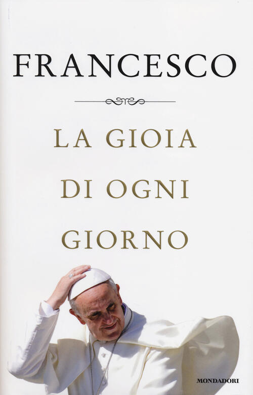 La Gioia Di Ogni Giorno Francesco (Jorge Mario Bergoglio) Mondadori 2014