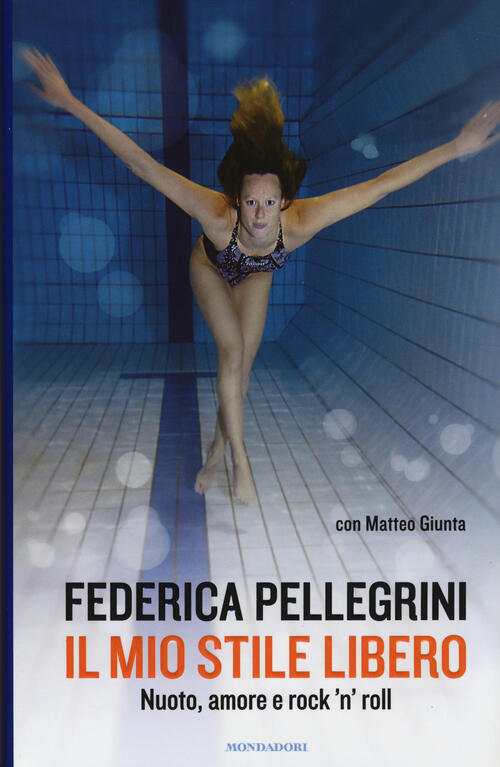 Il Mio Stile Libero. Nuoto, Amore E Rock'n'roll Federica Pellegrini Mondadori