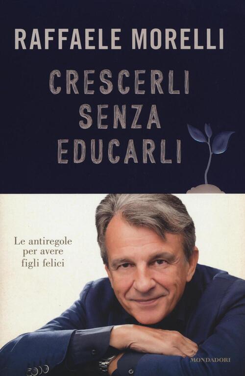 Crescerli Senza Educarli. Le Antiregole Per Avere Figli Felici Raffaele Morell