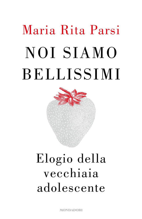 Noi Siamo Bellissimi. Elogio Della Vecchiaia Adolescente Maria Rita Parsi Mond