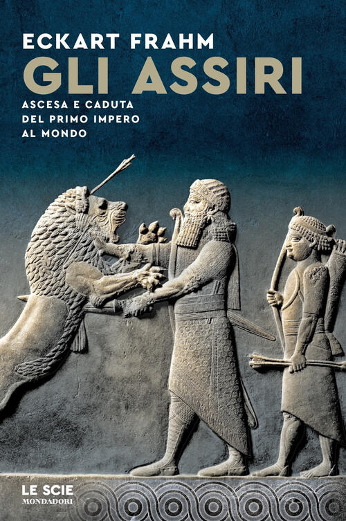 Gli Assiri. Ascesa E Caduta Del Primo Impero Al Mondo Eckhart Frahm Mondadori