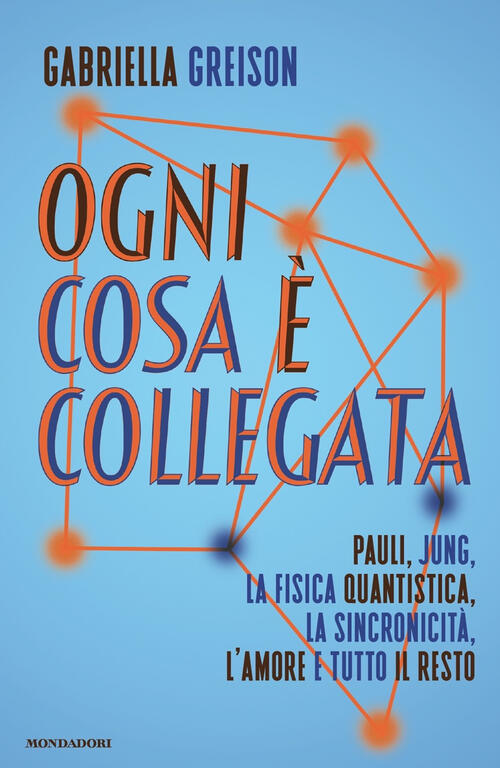 Ogni Cosa E Collegata. Pauli, Jung, La Fisica Quantistica, La Sincronicita, L'