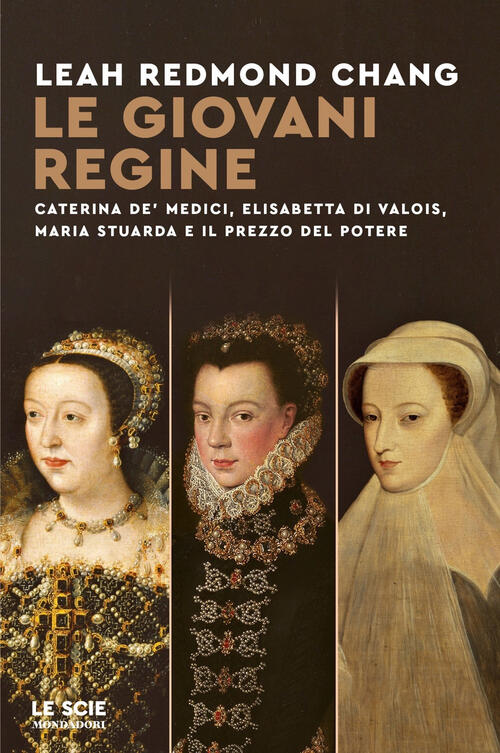 Le Giovani Regine. Caterina De' Medici, Elisabetta Di Valois, Maria Stuarda E
