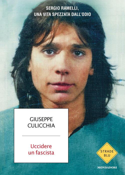 Uccidere Un Fascista. Sergio Ramelli, Una Vita Spezzata Dall'odio Giuseppe Cul