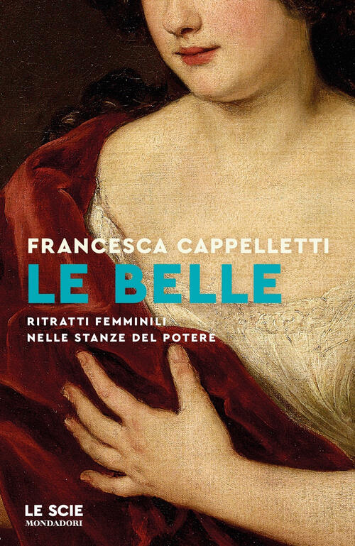 Le Belle. Ritratti Femminili Nelle Stanze Del Potere Francesca Cappelletti Mon