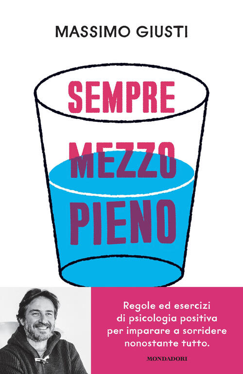 Sempre Mezzo Pieno. Regole Ed Esercizi Di Psicologia Positiva Per Imparare A S