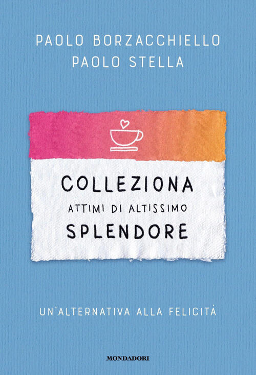 Colleziona Attimi Di Altissimo Splendore. Un'alternativa Alla Felicita Paolo B