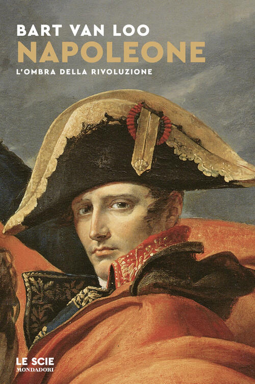 Napoleone. L'ombra Della Rivoluzione Bart Van Loo Mondadori 2025