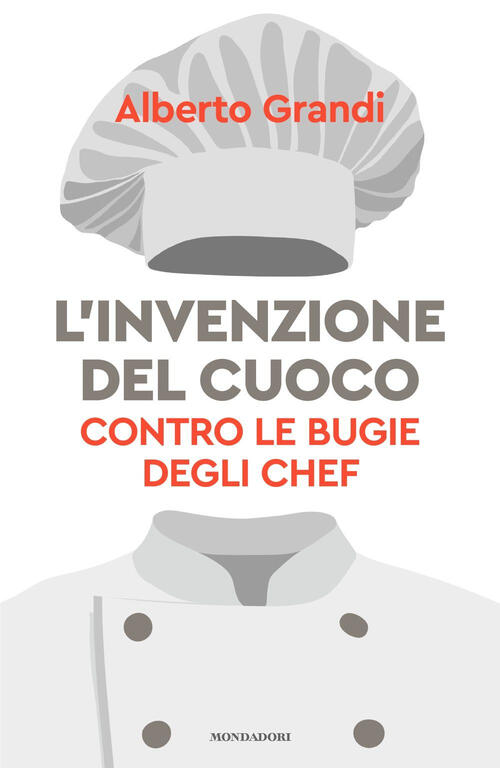 L'invenzione Del Cuoco. Contro Le Bugie Degli Chef Alberto Grandi Mondadori 20