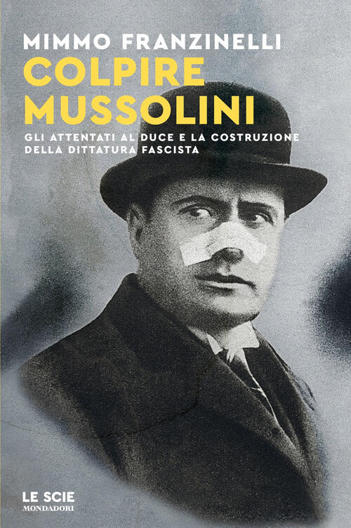 Colpire Mussolini. Gli Attentati Al Duce E La Costruzione Della Dittatura Fasc