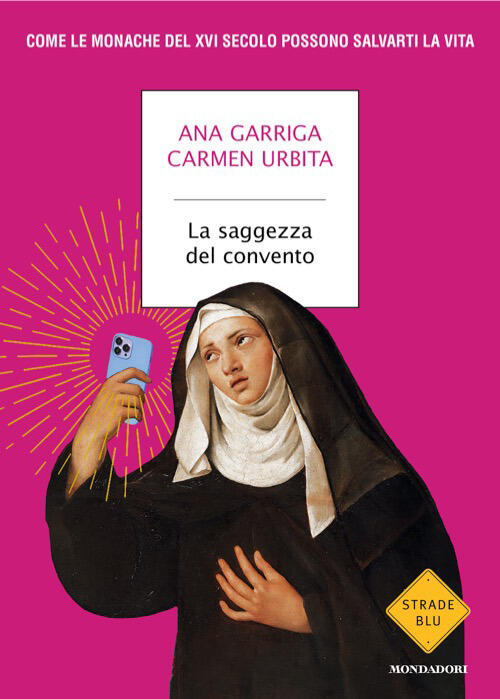 La Saggezza Del Convento. Come Le Monache Del Xvi Secolo Possono Salvarti La V