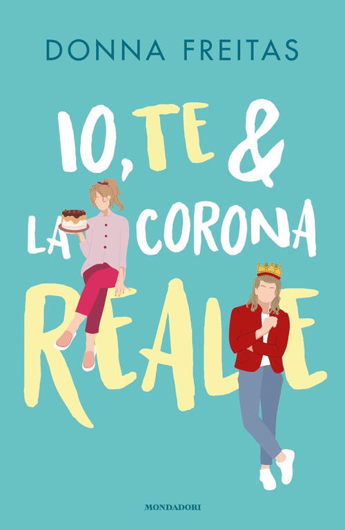 Io, Te & La Corona Reale Donna Freitas Mondadori 2024