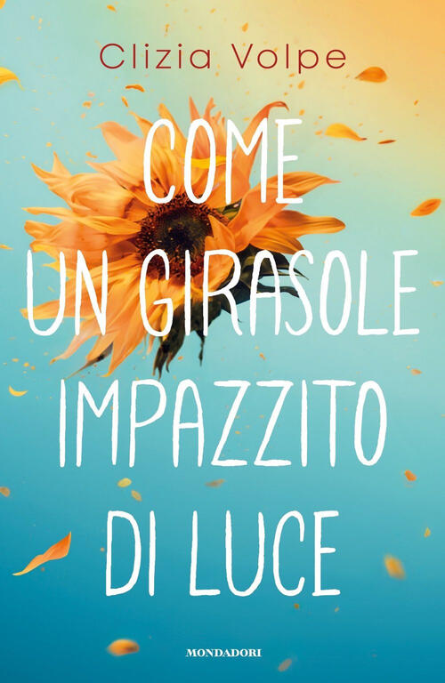 Come Un Girasole Impazzito Di Luce Clizia Volpe Mondadori 2025