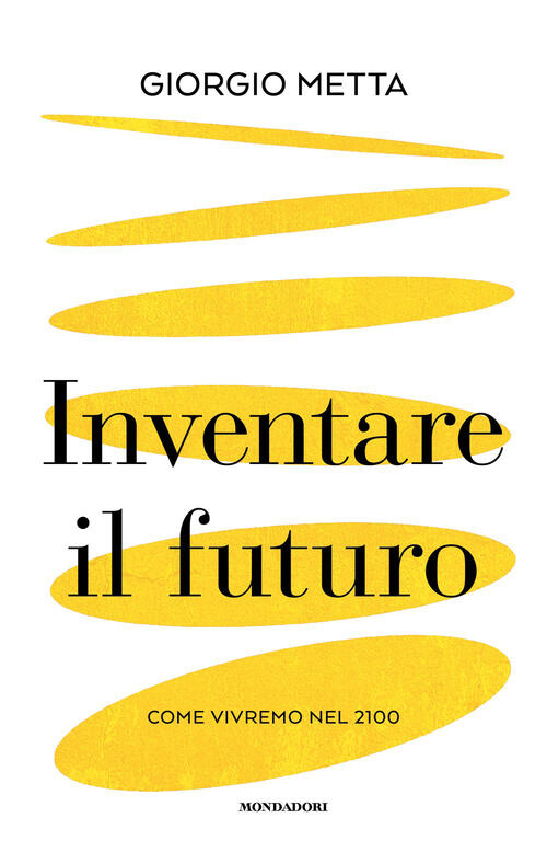 Inventare Il Futuro. Come Vivremo Nel 2100 Giorgio Metta Mondadori 2026