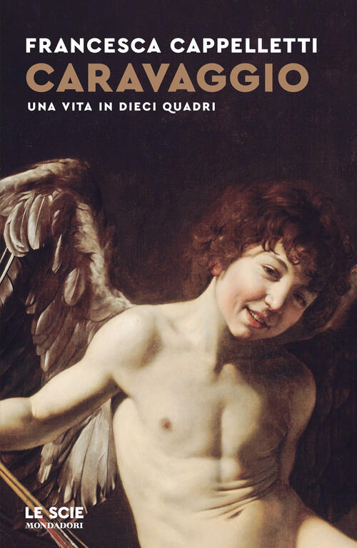 Caravaggio. Una Vita In Dieci Quadri Francesca Cappelletti Mondadori 2026