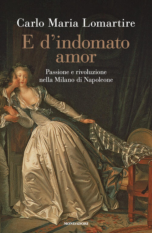 E D'indomato Amor. Passione E Rivoluzione Nella Milano Di Napoleone Carlo Mari