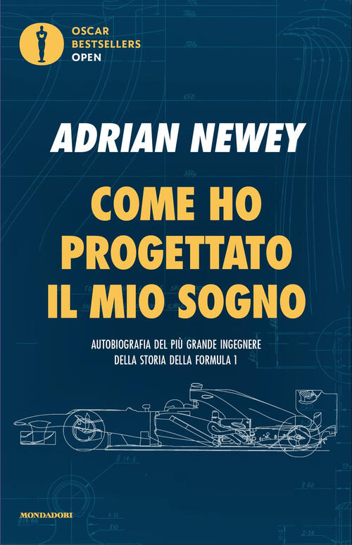 Come Ho Progettato Il Mio Sogno. Il Piu Grande Ingegnere Della F1 Adrian Newey