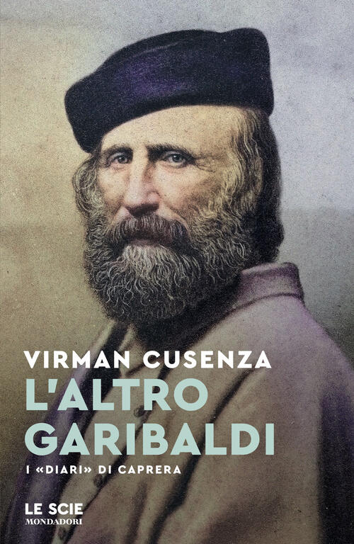 L'altro Garibaldi. I Diari Di Caprera Virman Cusenza Mondadori 2026