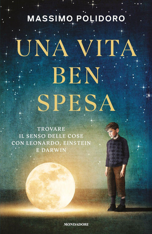 Una Vita Ben Spesa. Trovare Il Senso Delle Cose Con Leonardo, Einstein E Darwi