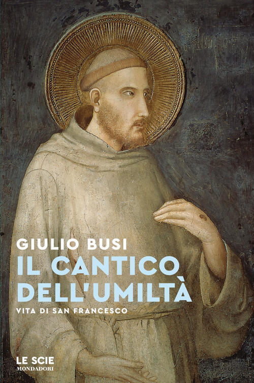 Il Cantico Dell'umilta. Vita Di San Francesco Giulio Busi Mondadori 2025