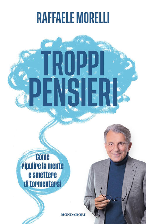 Troppi Pensieri. Come Ripulire La Mente E Smettere Di Tormentarsi Raffaele Mor