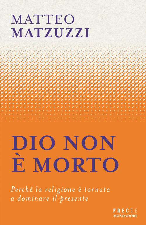 Dio Non E Morto. Perche La Religione E Tornata A Dominare Il Presente Matteo M