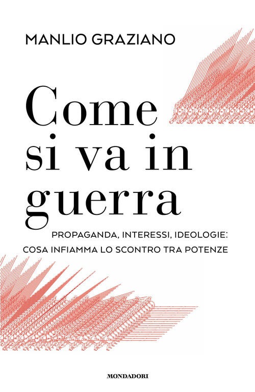 Come Si Va In Guerra. Propaganda, Interessi, Ideologie: Cosa Infiamma Lo Scont