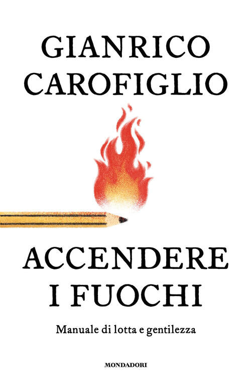 Accendere I Fuochi. Manuale Di Lotta E Gentilezza Gianrico Carofiglio Mondador