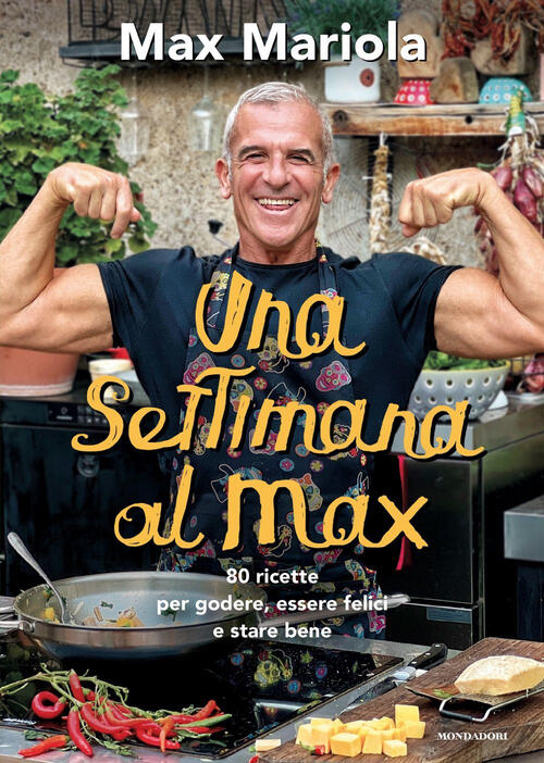 Una Settimana Al Max. 80 Ricette Per Godere, Essere Felici E Stare Bene Max Ma