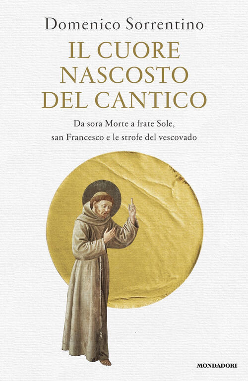 Il Cuore Nascosto Del Cantico. Da Sora Morte A Frate Sole, San Francesco E Le