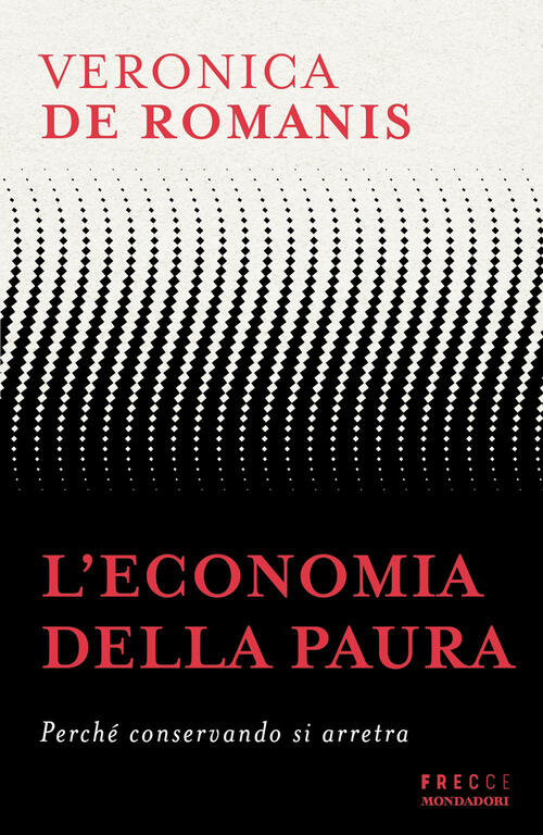 L'economia Della Paura. Perche Conservando Si Arretra Veronica De Romanis Mond
