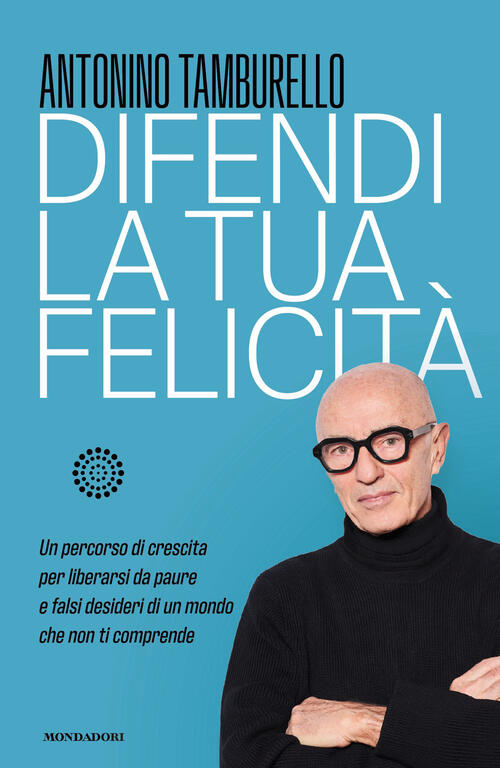 Difendi La Tua Felicita. Un Percorso Di Crescita Per Liberarsi Da Paure E Fals