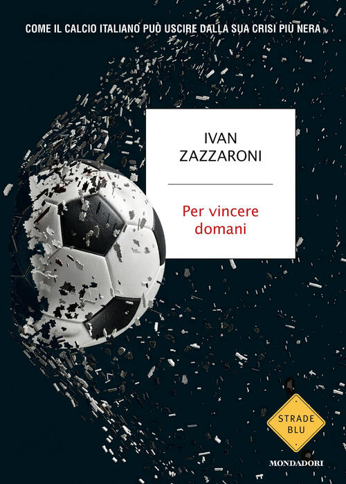 Per Vincere Domani. Come Il Calcio Italiano Puo Uscire Dalla Sua Crisi Piu Ner