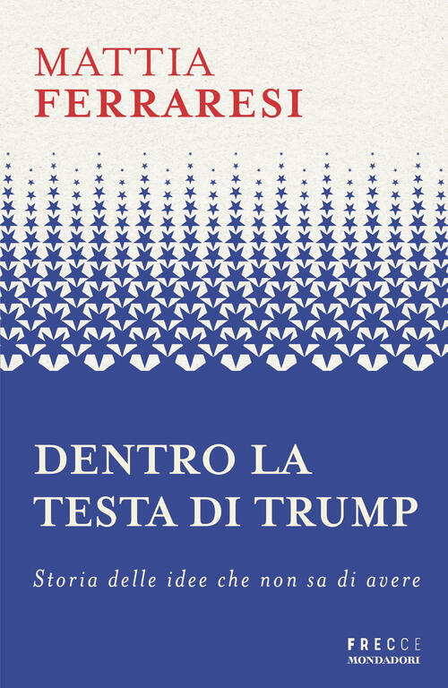 Dentro La Testa Di Trump. Storia Delle Idee Che Non Sa Di Avere Mattia Ferrare