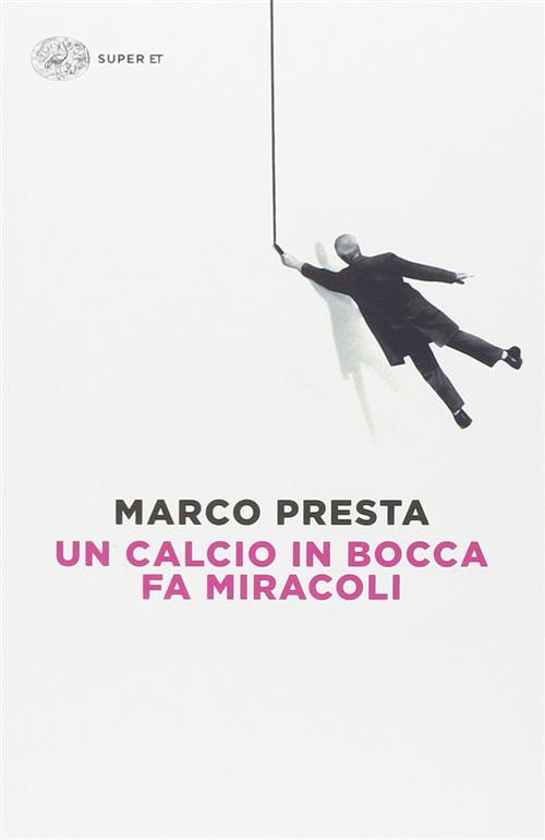 Un Calcio In Bocca Fa Miracoli Marco Presta Einaudi 2014