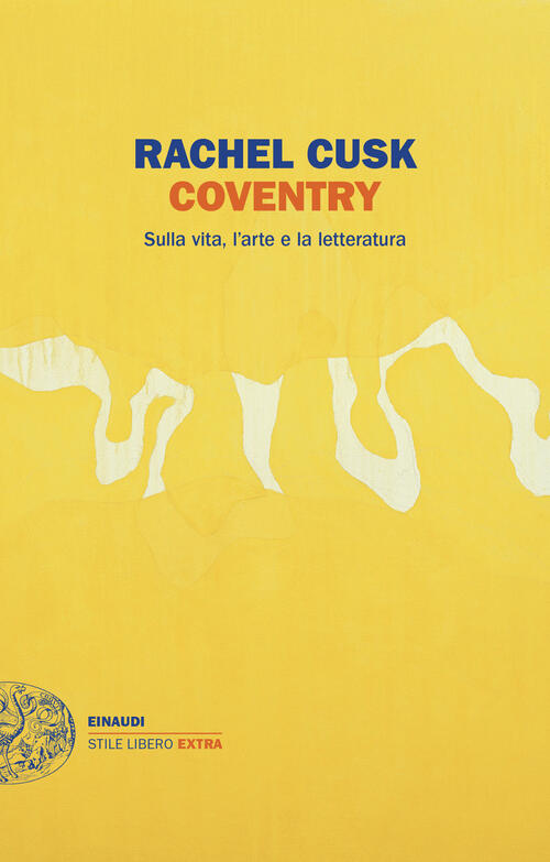 Coventry. Sulla Vita, L'arte E La Letteratura Rachel Cusk Einaudi 2024
