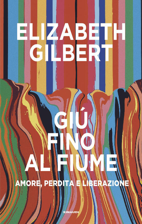 Giu Fino Al Fiume. Amore, Perdita E Liberazione Elizabeth Gilbert Einaudi 2026