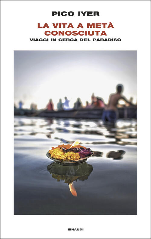 La Vita A Meta Conosciuta. Viaggi In Cerca Del Paradiso Pico Iyer Einaudi 2025