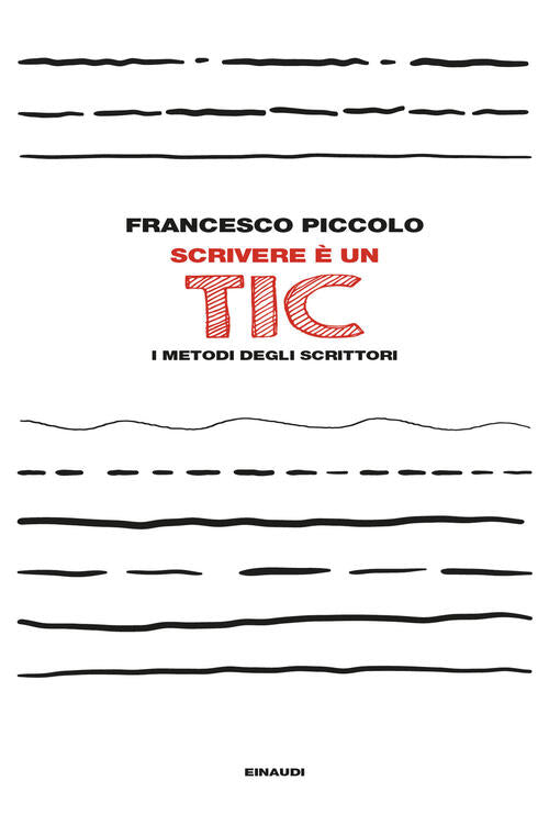 Scrivere E Un Tic. I Metodi Degli Scrittori Francesco Piccolo Einaudi 2024