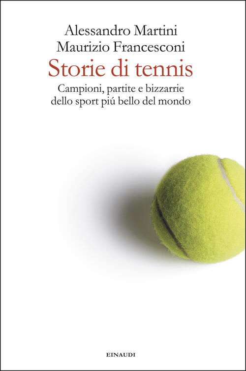Storie Di Tennis. Campioni, Partite E Bizzarrie Dello Sport Piu Bello Del Mond