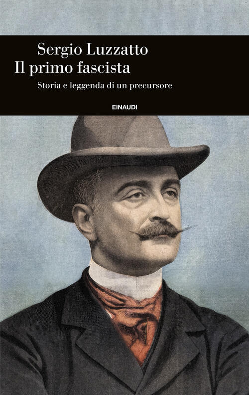 Il Primo Fascista. Storia E Leggenda Di Un Precursore Sergio Luzzatto Einaudi