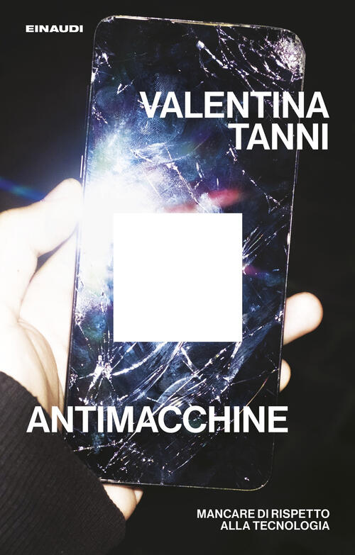 Antimacchine. Mancare Di Rispetto Alla Tecnologia Valentina Tanni Einaudi 2025