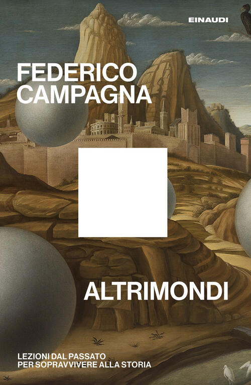 Altrimondi. Lezioni Dal Passato Per Sopravvivere Alla Storia Federico Campagna