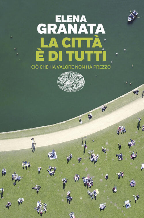 La Citta E Di Tutti. Cio Che Ha Valore Non Ha Prezzo Elena Granata Einaudi 202
