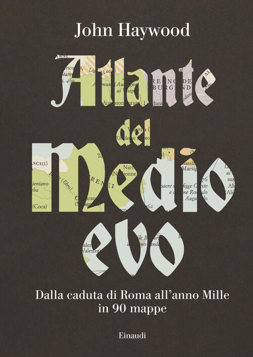 Atlante Del Medioevo. Dalla Caduta Di Roma All’Anno Mille In 90 Mappe John Hay