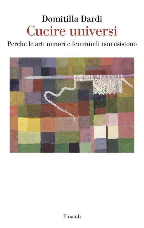 Cucire Universi. Perche Le Arti Minori E Femminili Non Esistono Domitilla Dard