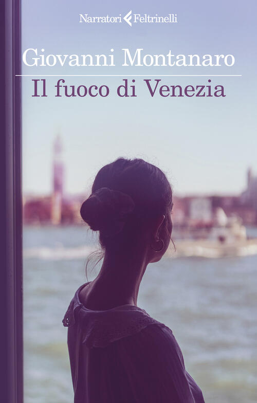 Il Fuoco Di Venezia Giovanni Montanaro Feltrinelli 2026