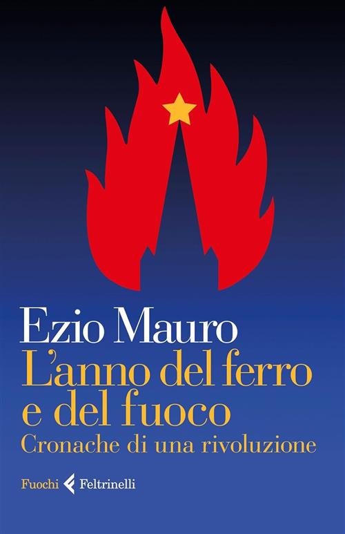 L'anno Del Ferro E Del Fuoco. Cronache Di Una Rivoluzione Ezio Mauro Feltrinel